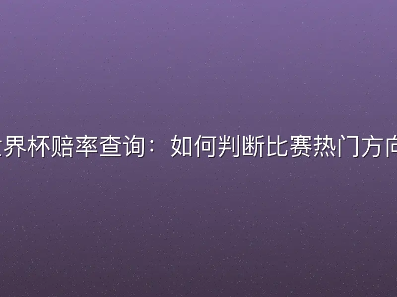 世界杯赔率查询：如何判断比赛热门方向？