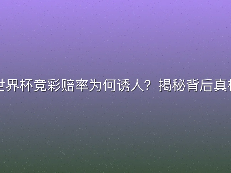 世界杯竞彩赔率为何诱人？揭秘背后真相
